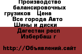 Производство балансировочных грузиков › Цена ­ 10 000 - Все города Авто » Шины и диски   . Дагестан респ.,Избербаш г.